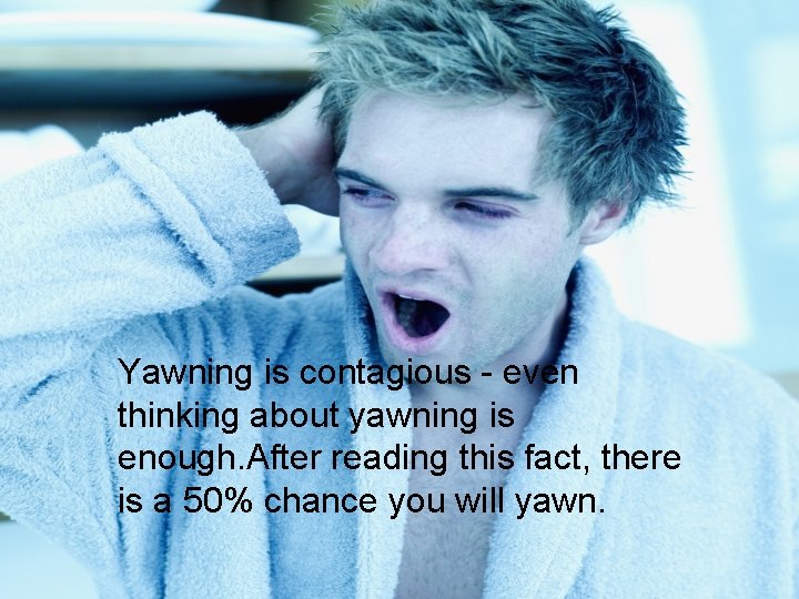 Yawning is contagious - even thinking about yawning is enough. After reading this fact,