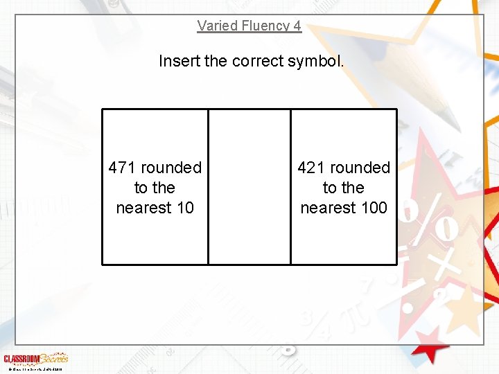 Varied Fluency 4 Insert the correct symbol. 471 rounded to the nearest 10 ©