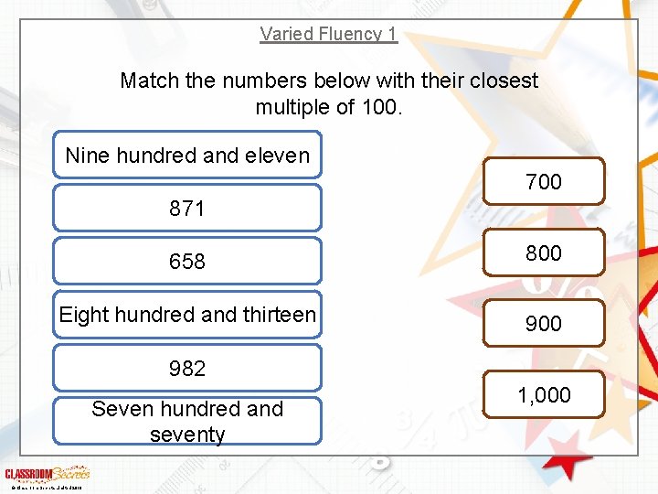 Varied Fluency 1 Match the numbers below with their closest multiple of 100. Nine