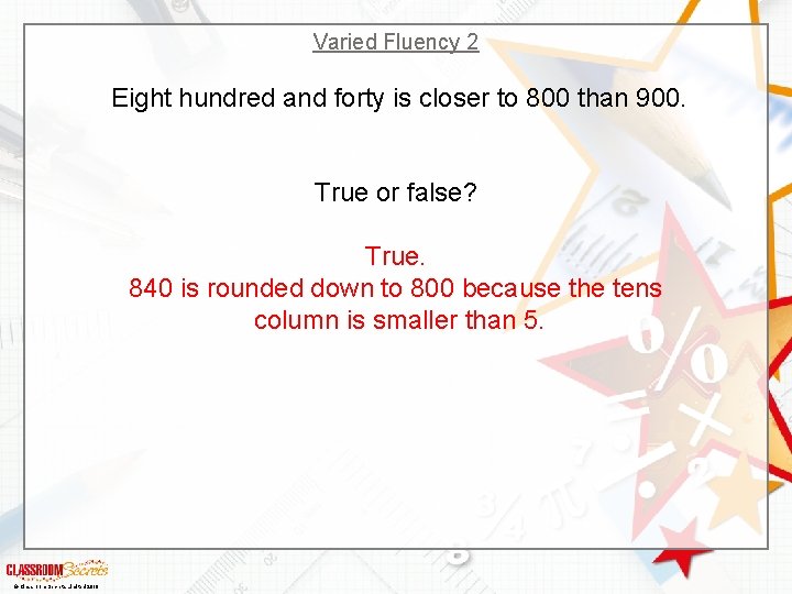 Varied Fluency 2 Eight hundred and forty is closer to 800 than 900. True