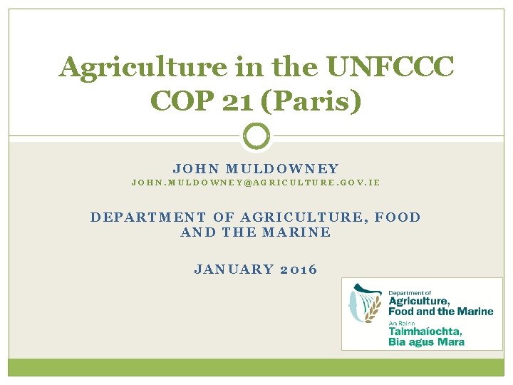 Agriculture in the UNFCCC COP 21 (Paris) JOHN MULDOWNEY JOHN. MULDOWNEY@AGRICULTURE. GOV. IE DEPARTMENT