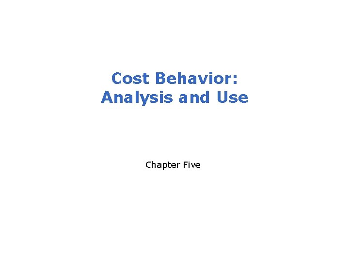 Cost Behavior: Analysis and Use Chapter Five 