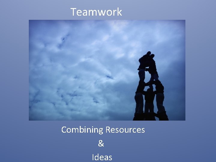 Teamwork Combining Resources & Ideas 