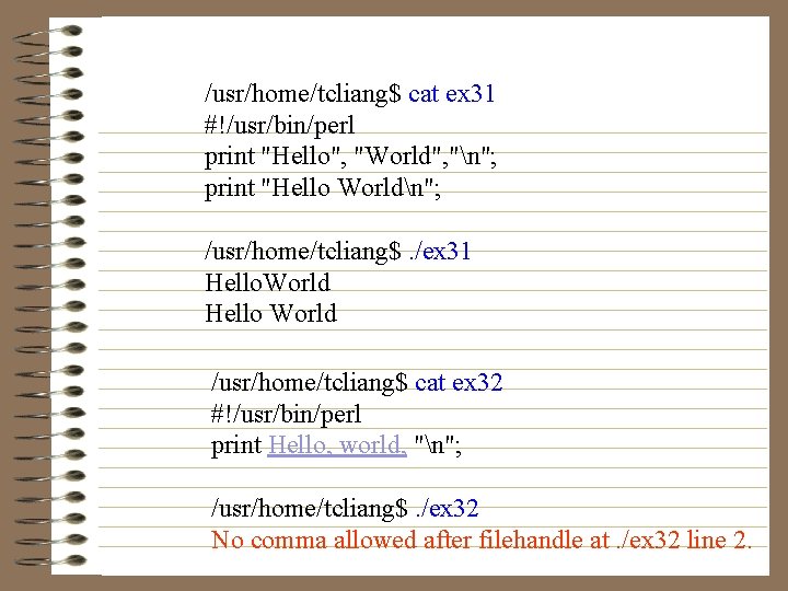/usr/home/tcliang$ cat ex 31 #!/usr/bin/perl print "Hello", "World", "n"; print "Hello Worldn"; /usr/home/tcliang$. /ex