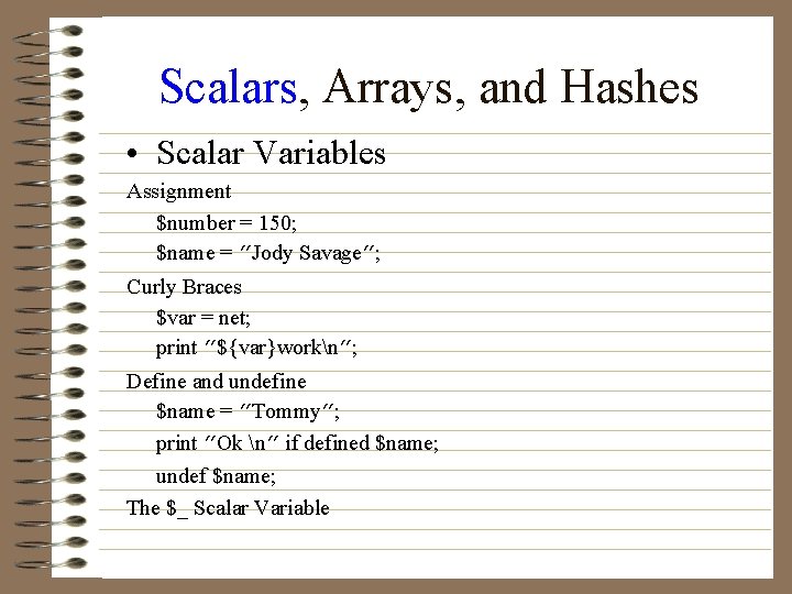 Scalars, Arrays, and Hashes • Scalar Variables Assignment $number = 150; $name = ”Jody