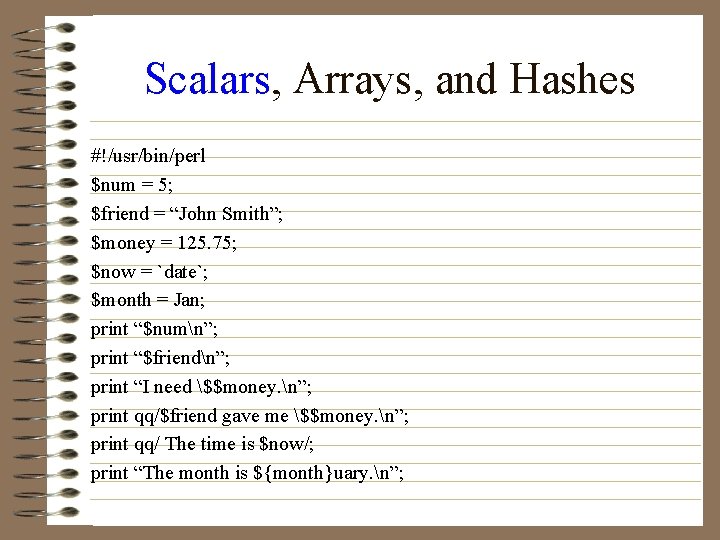 Scalars, Arrays, and Hashes #!/usr/bin/perl $num = 5; $friend = “John Smith”; $money =