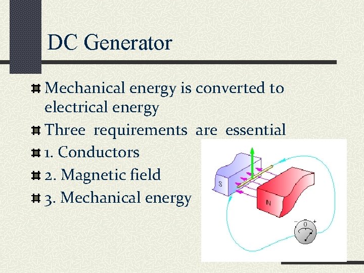 DC Generator Mechanical energy is converted to electrical energy Three requirements are essential 1.
