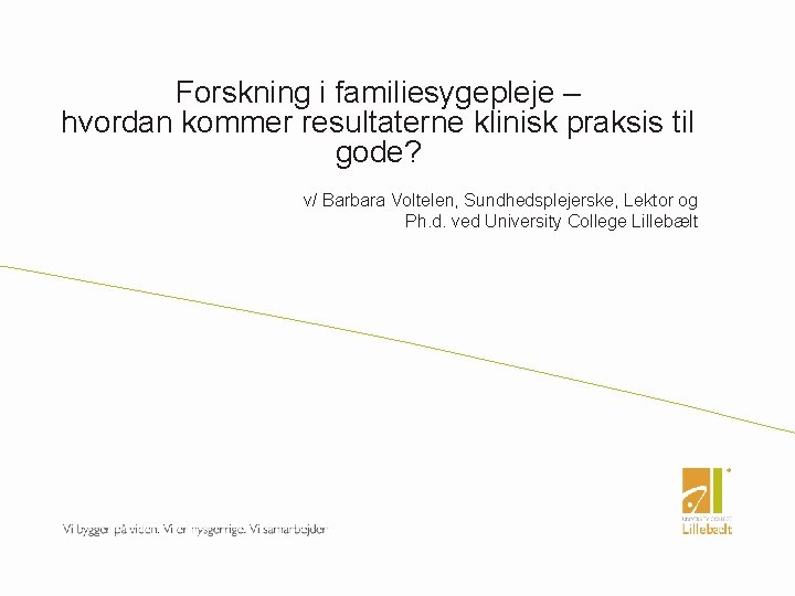 Forskning i familiesygepleje – hvordan kommer resultaterne klinisk praksis til gode? v/ Barbara Voltelen,