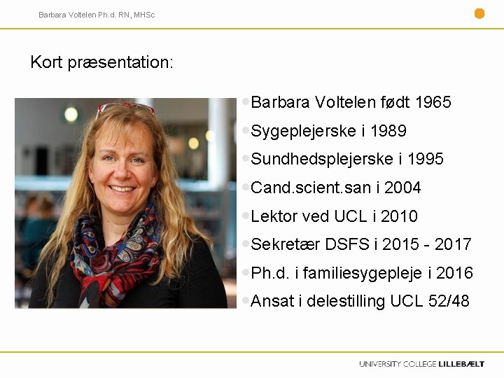 Barbara Voltelen Ph. d. RN, MHSc Kort præsentation: Barbara Voltelen født 1965 Sygeplejerske i