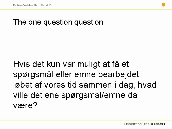 Barbara Voltelen Ph. d. RN, MHSc The one question Hvis det kun var muligt