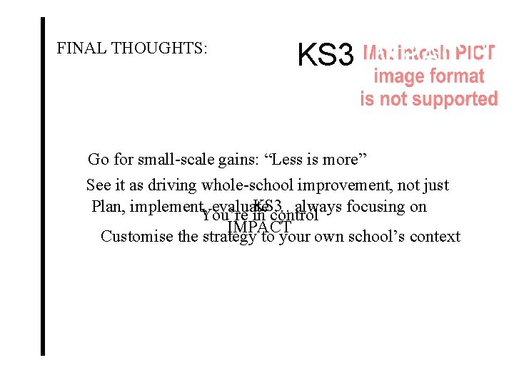 FINAL THOUGHTS: KS 3 IMPACT! Go for small-scale gains: “Less is more” See it