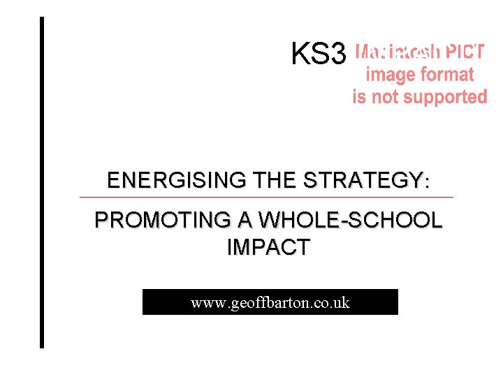 KS 3 IMPACT! ENERGISING THE STRATEGY: PROMOTING A WHOLE-SCHOOL IMPACT www. geoffbarton. co. uk