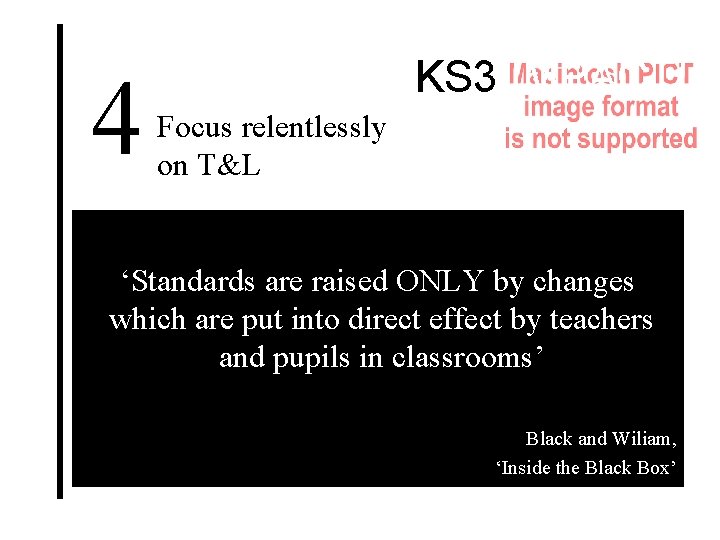 4 KS 3 IMPACT! Focus relentlessly on T&L “Schools are places where the pupils