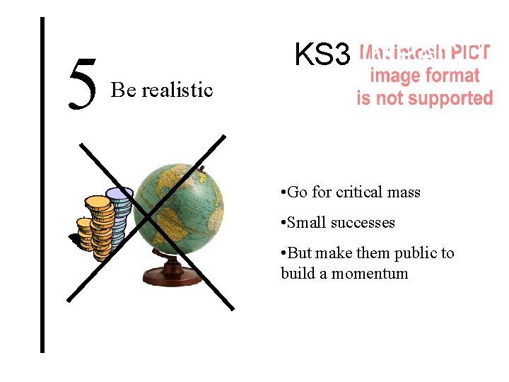 5 KS 3 IMPACT! Be realistic • Go for critical mass • Small successes