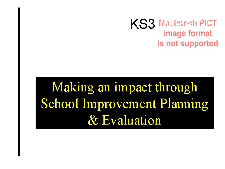 KS 3 IMPACT! Making an impact through School Improvement Planning & Evaluation 