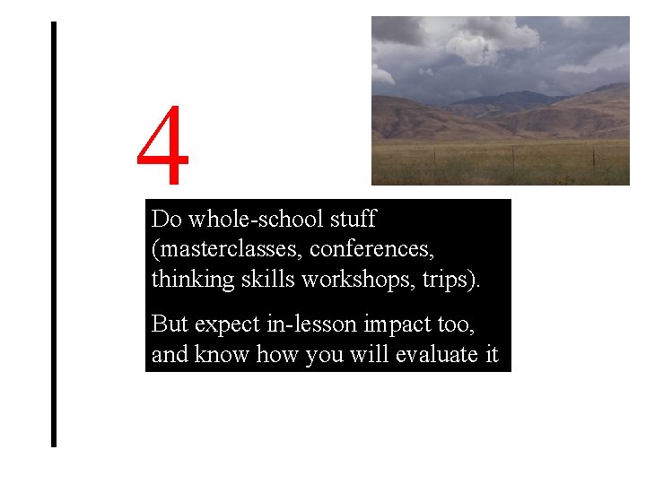 4 Do whole-school stuff (masterclasses, conferences, thinking skills workshops, trips). But expect in-lesson impact