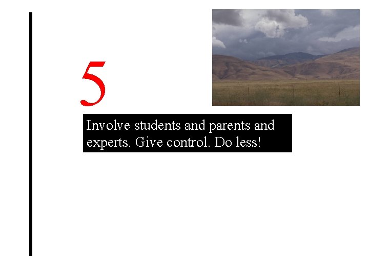 5 Involve students and parents and experts. Give control. Do less! 