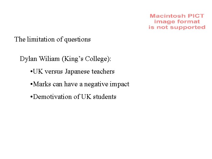 The limitation of questions Dylan Wiliam (King’s College): • UK versus Japanese teachers •