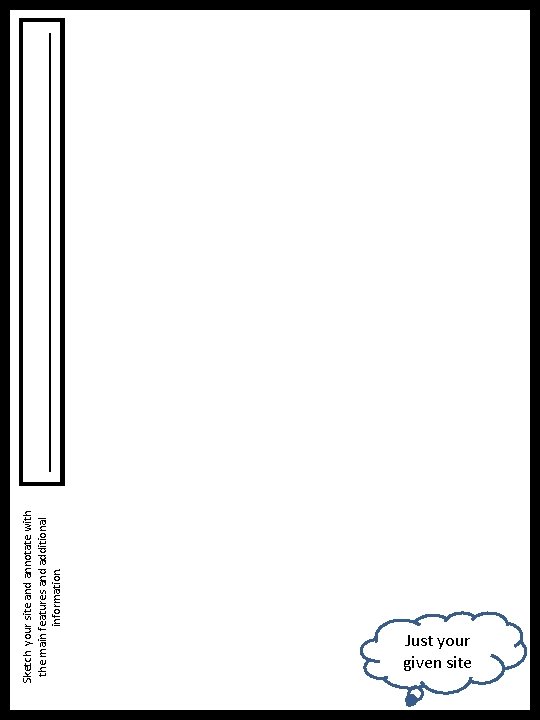 Sketch your site and annotate with the main features and additional information. Just your