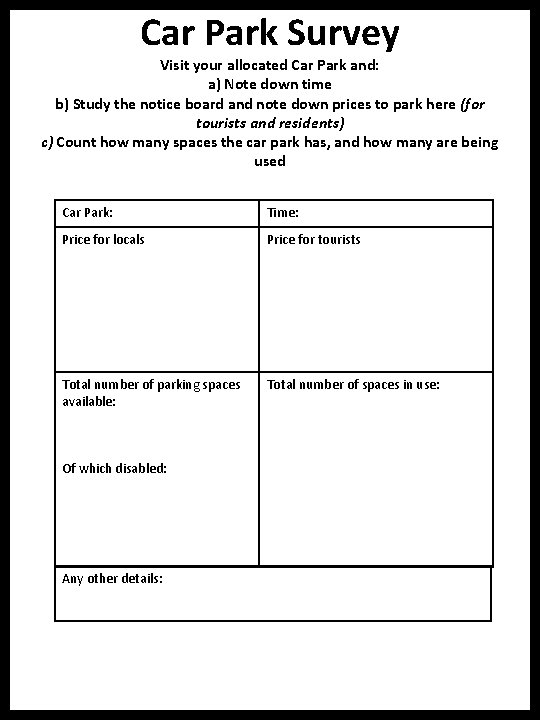 Car Park Survey Visit your allocated Car Park and: a) Note down time b)
