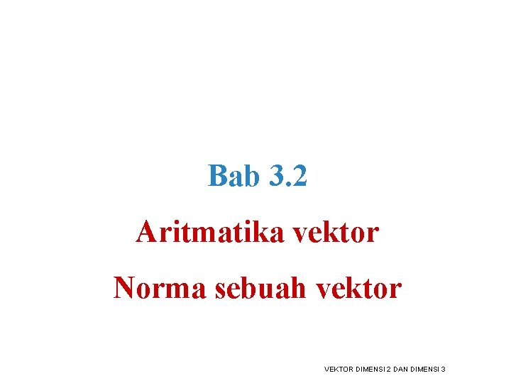 Bab 3. 2 Aritmatika vektor Norma sebuah vektor VEKTOR DIMENSI 2 DAN DIMENSI 3