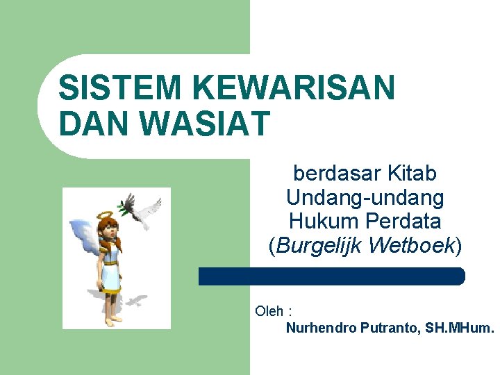 SISTEM KEWARISAN DAN WASIAT berdasar Kitab Undang-undang Hukum Perdata (Burgelijk Wetboek) Oleh : Nurhendro