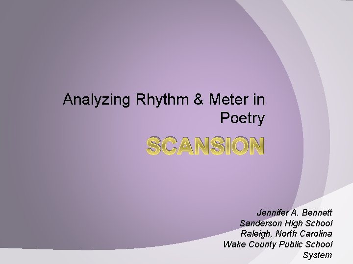 Analyzing Rhythm & Meter in Poetry SCANSION Jennifer A. Bennett Sanderson High School Raleigh,