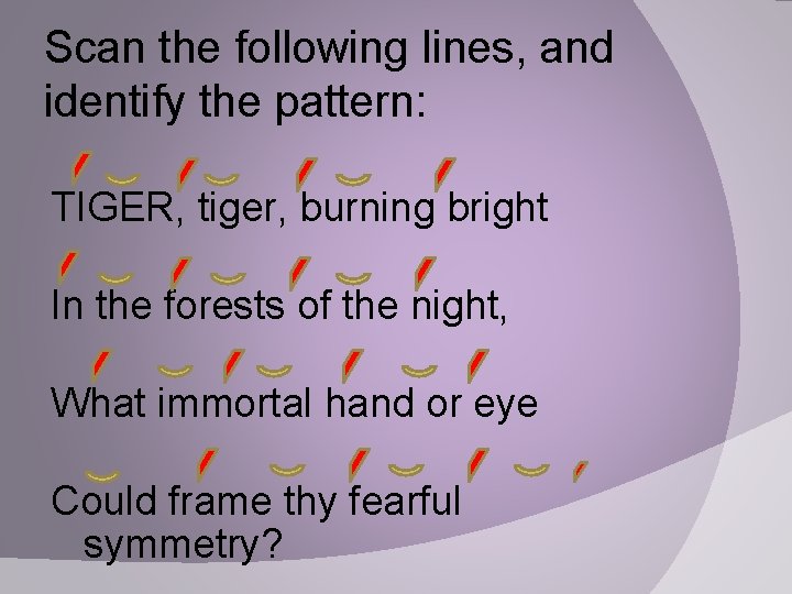 Scan the following lines, and identify the pattern: TIGER, tiger, burning bright In the