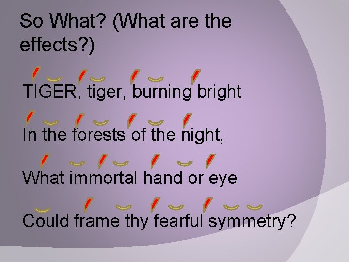 So What? (What are the effects? ) TIGER, tiger, burning bright In the forests