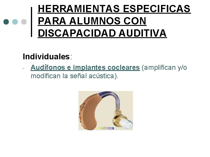 HERRAMIENTAS ESPECIFICAS PARA ALUMNOS CON DISCAPACIDAD AUDITIVA Individuales: - Audífonos e implantes cocleares (amplifican