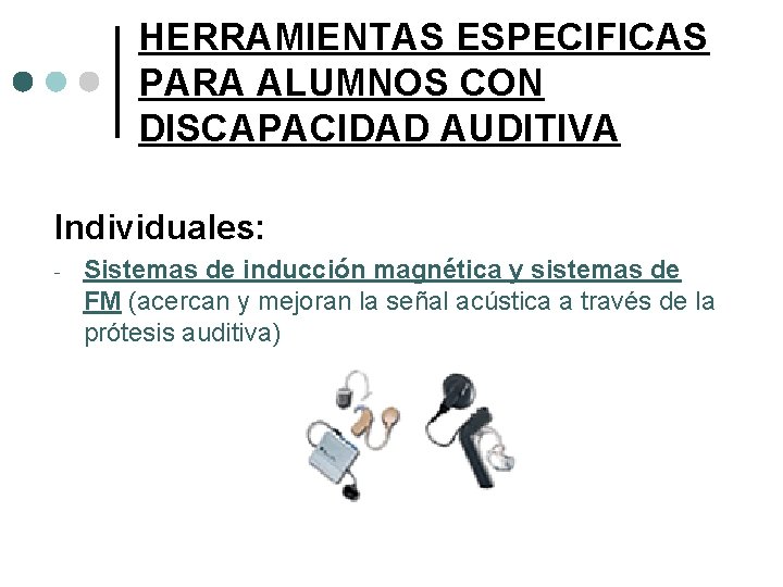 HERRAMIENTAS ESPECIFICAS PARA ALUMNOS CON DISCAPACIDAD AUDITIVA Individuales: - Sistemas de inducción magnética y