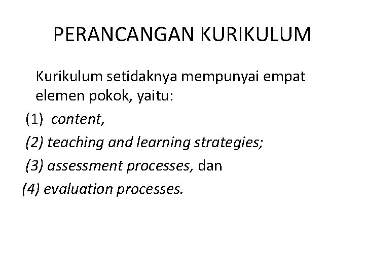 PERANCANGAN KURIKULUM Kurikulum setidaknya mempunyai empat elemen pokok, yaitu: (1) content, (2) teaching and