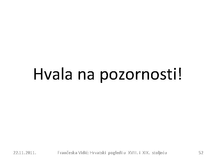 Hvala na pozornosti! 22. 11. 2011. Frančeska Vidić: Hrvatski pogledi u XVIII. i XIX.