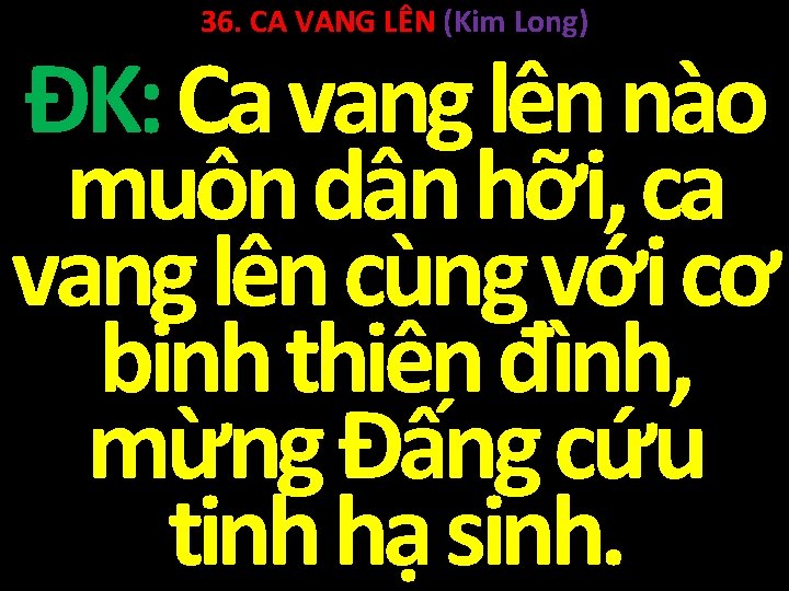 36. CA VANG LÊN (Kim Long) ĐK: Ca vang lên nào muôn dân hỡi,