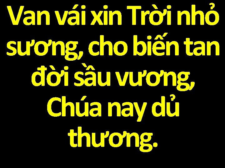 Van vái xin Trời nhỏ sương, cho biến tan đời sầu vương, Chúa nay