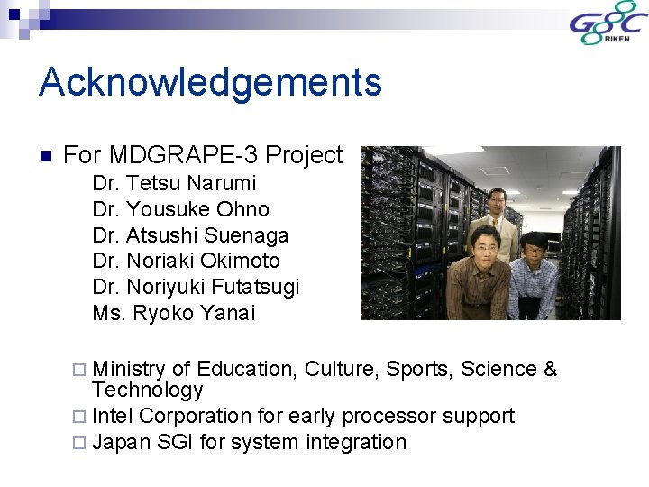 Acknowledgements n For MDGRAPE-3 Project Dr. Tetsu Narumi Dr. Yousuke Ohno Dr. Atsushi Suenaga