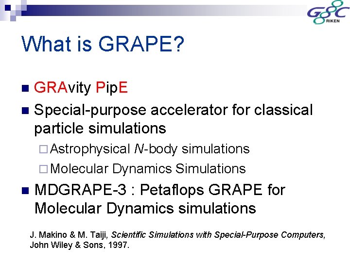 What is GRAPE? GRAvity Pip. E n Special-purpose accelerator for classical particle simulations n