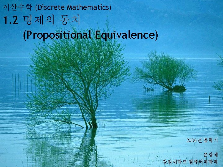 이산수학 (Discrete Mathematics) 1. 2 명제의 동치 (Propositional Equivalence) 2006년 봄학기 문양세 강원대학교 컴퓨터과학과