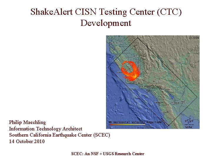 Shake. Alert CISN Testing Center (CTC) Development Philip Maechling Information Technology Architect Southern California