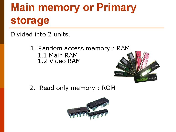 Main memory or Primary storage Divided into 2 units. 1. Random access memory :