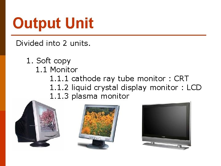 Output Unit Divided into 2 units. 1. Soft copy 1. 1 Monitor 1. 1.
