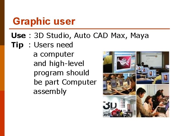 Graphic user Use : 3 D Studio, Auto CAD Max, Maya Tip : Users