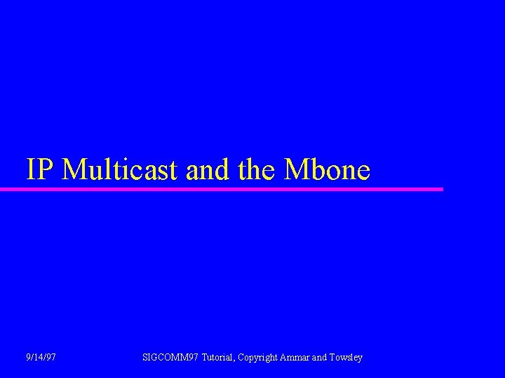 IP Multicast and the Mbone 9/14/97 SIGCOMM 97 Tutorial, Copyright Ammar and Towsley 