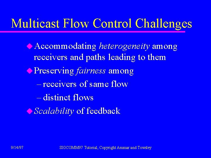 Multicast Flow Control Challenges u Accommodating heterogeneity among receivers and paths leading to them