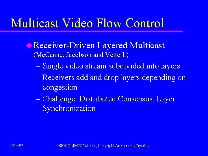 Multicast Video Flow Control u Receiver-Driven Layered Multicast (Mc. Canne, Jacobson and Vetterli) –