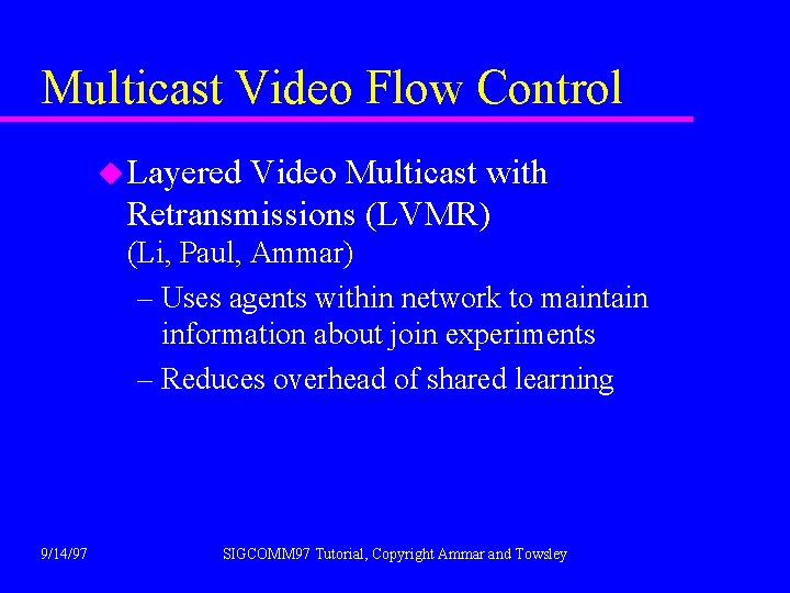 Multicast Video Flow Control u Layered Video Multicast with Retransmissions (LVMR) (Li, Paul, Ammar)