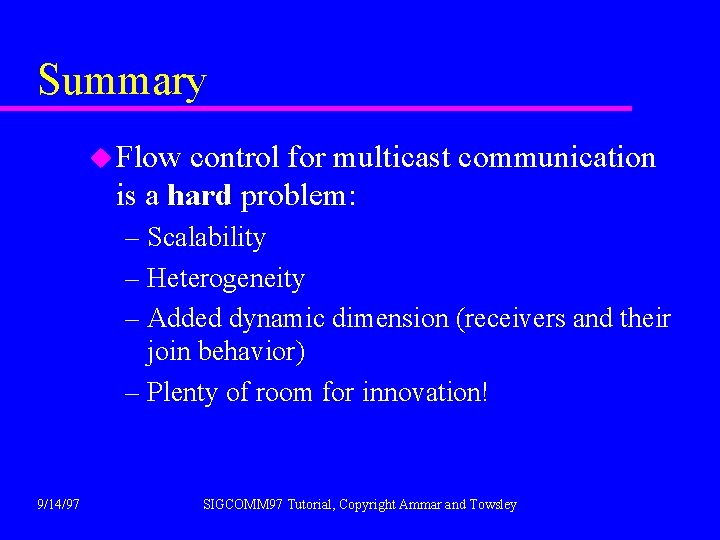 Summary u Flow control for multicast communication is a hard problem: – Scalability –