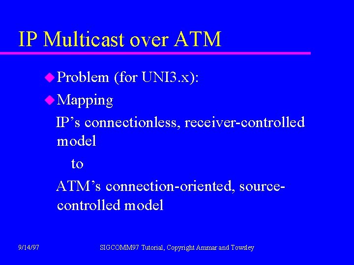 IP Multicast over ATM u Problem (for UNI 3. x): u Mapping IP’s connectionless,