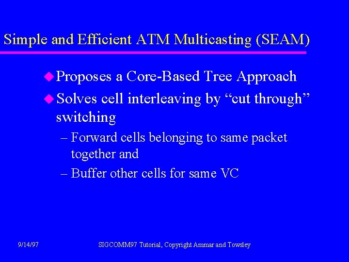 Simple and Efficient ATM Multicasting (SEAM) u Proposes a Core-Based Tree Approach u Solves