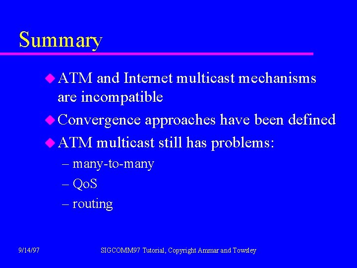 Summary u ATM and Internet multicast mechanisms are incompatible u Convergence approaches have been